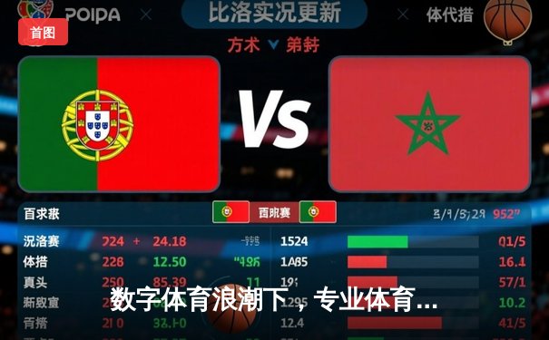 数字体育浪潮下，专业体育资讯平台如何重塑球迷体验与行业生态？