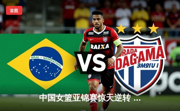 中国女篮亚锦赛惊天逆转 李梦末节15分率队加时夺冠