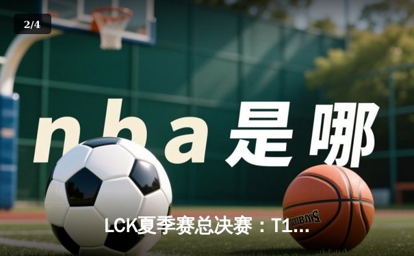 LCK夏季赛总决赛：T1鏖战五局击败GEN.G，Faker斩获第十座联赛冠军奖杯 - 2