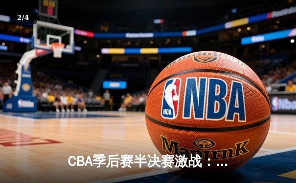 CBA季后赛半决赛激战：辽宁本钢加时逆转广东宏远 赵继伟砍下31分创生涯新高 - 2
