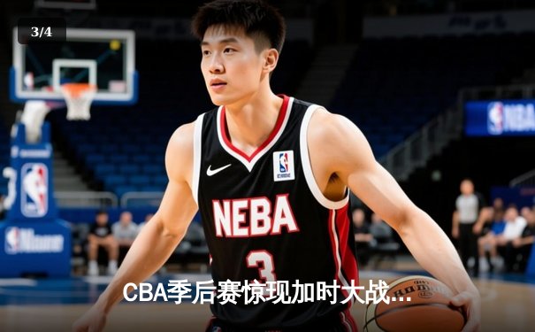 CBA季后赛惊现加时大战 辽宁本钢逆转广东东莞银行晋级总决赛 - 3