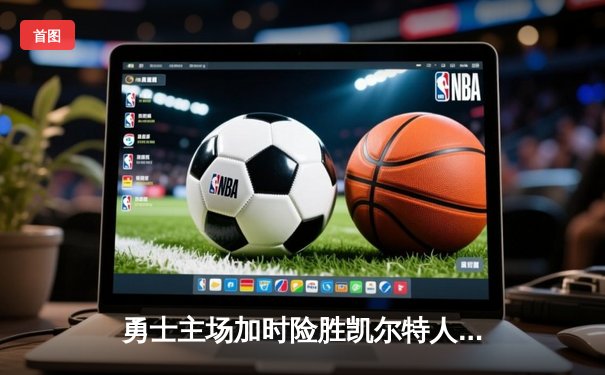 勇士主场加时险胜凯尔特人 库里狂砍43分创赛季新高