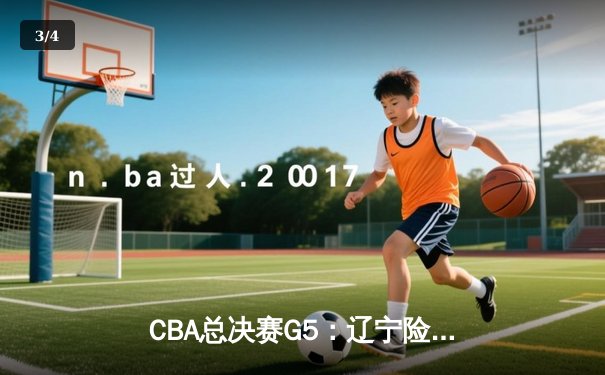 CBA总决赛G5：辽宁险胜广东，总比分3-2夺赛点，赵继伟砍33分创生涯新高 - 3