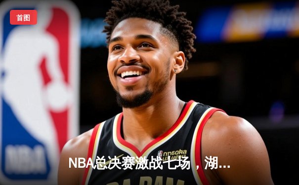 NBA总决赛激战七场，湖人险胜凯尔特人夺得总冠军