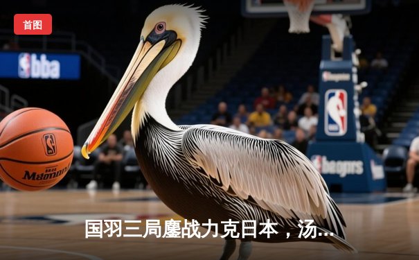 国羽三局鏖战力克日本，汤姆斯杯决赛门票悬念迭起