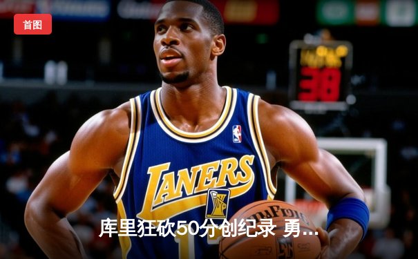 库里狂砍50分创纪录 勇士加时险胜凯尔特人迎四连胜