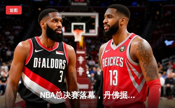 NBA总决赛落幕，丹佛掘金4-1力克迈阿密热火，约基奇斩获FMVP