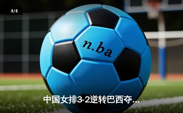 中国女排3-2逆转巴西夺冠，张常宁砍28分荣膺MVP - 4