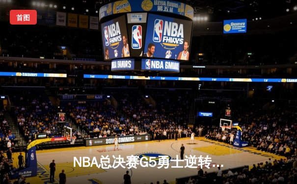 NBA总决赛G5勇士逆转凯尔特人夺冠，库里34分当选FMVP