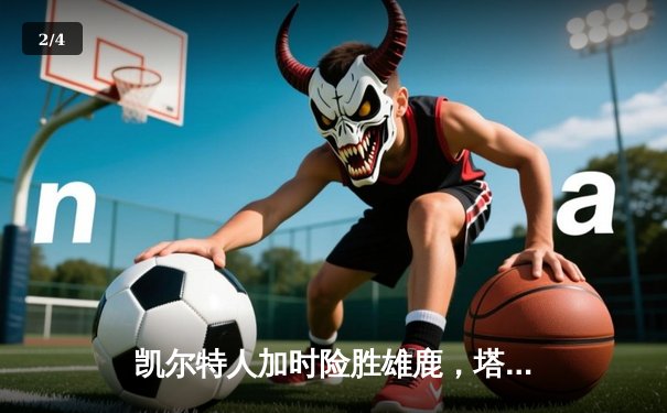 凯尔特人加时险胜雄鹿，塔图姆独砍42分捍卫主场荣耀 - 2