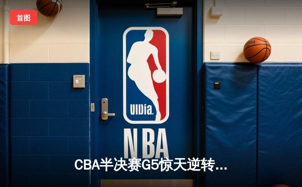 CBA半决赛G5惊天逆转！辽宁本钢加时险胜广东宏远晋级总决赛