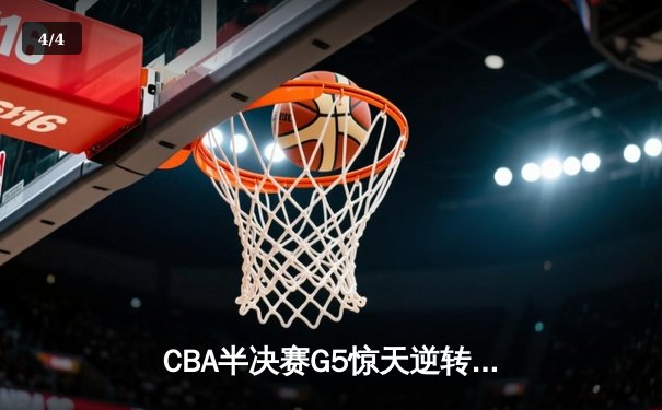 CBA半决赛G5惊天逆转！辽宁本钢加时险胜广东宏远晋级总决赛 - 4
