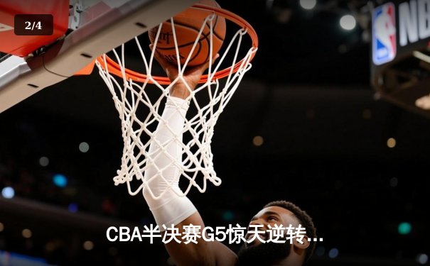 CBA半决赛G5惊天逆转！辽宁本钢加时险胜广东宏远晋级总决赛 - 2