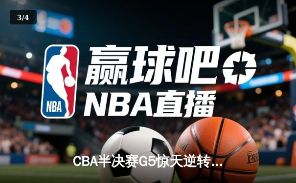 CBA半决赛G5惊天逆转！辽宁本钢加时险胜广东宏远晋级总决赛 - 3