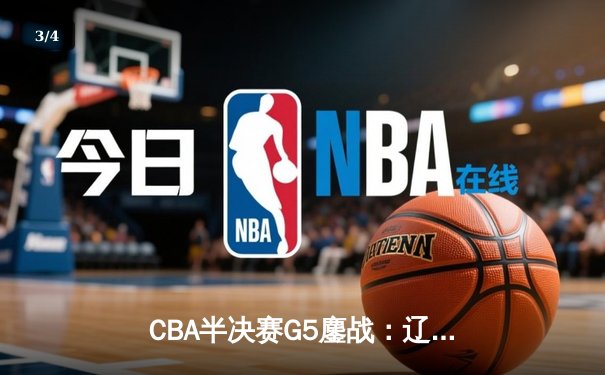 CBA半决赛G5鏖战：辽宁本钢加时逆转广东宏远 赵继伟砍35+9率队挺进总决赛 - 3