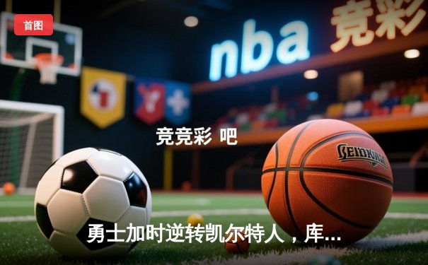 勇士加时逆转凯尔特人，库里43分创总决赛三分新纪录