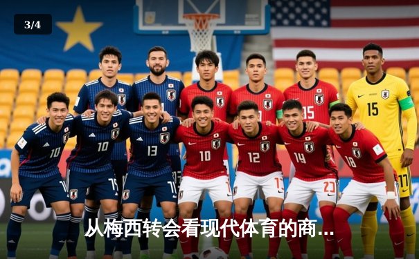从梅西转会看现代体育的商业化浪潮与竞技本质的博弈 - 3
