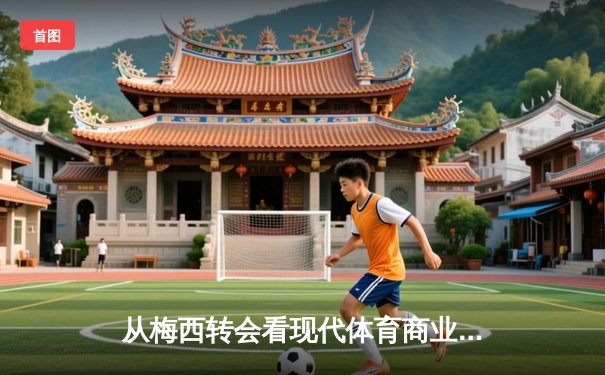 从梅西转会看现代体育商业的资本博弈与竞技伦理