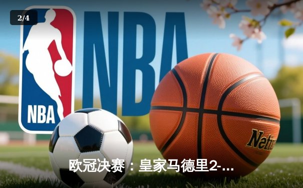 欧冠决赛：皇家马德里2-1绝杀多特蒙德，维尼修斯制胜卡瓦哈尔封神 - 2