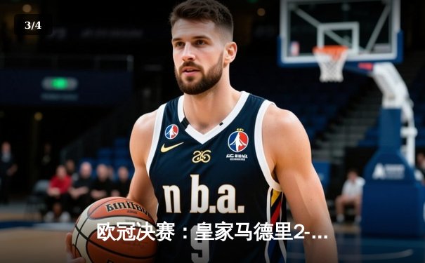 欧冠决赛：皇家马德里2-1绝杀多特蒙德，维尼修斯制胜卡瓦哈尔封神 - 3