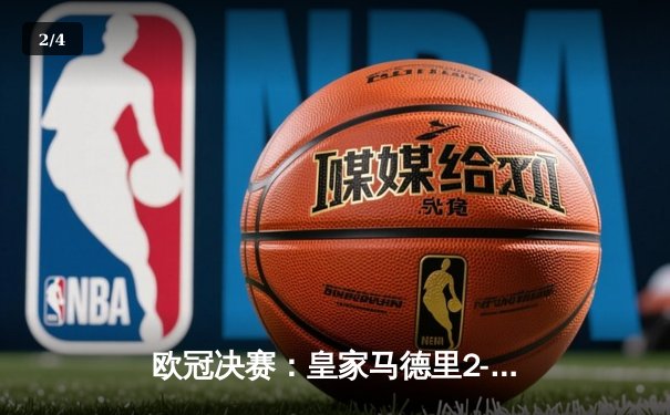 欧冠决赛：皇家马德里2-1绝杀多特蒙德，维尼修斯制胜卡瓦哈尔封神 - 2