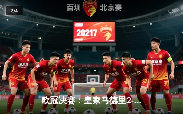 欧冠决赛：皇家马德里2-1绝杀多特蒙德，维尼修斯制胜卡瓦哈尔封神 - 2