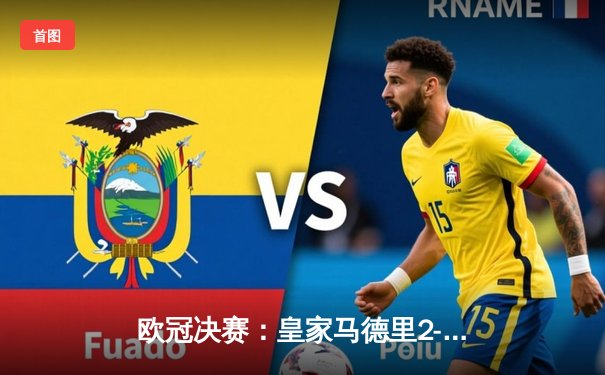 欧冠决赛：皇家马德里2-1绝杀多特蒙德，维尼修斯制胜卡瓦哈尔封神