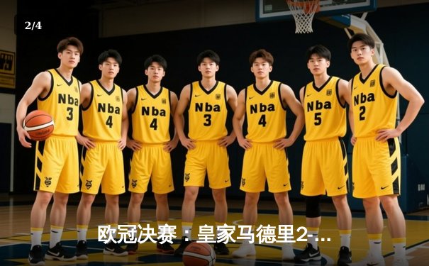欧冠决赛：皇家马德里2-1绝杀多特蒙德，维尼修斯制胜卡瓦哈尔封神 - 2